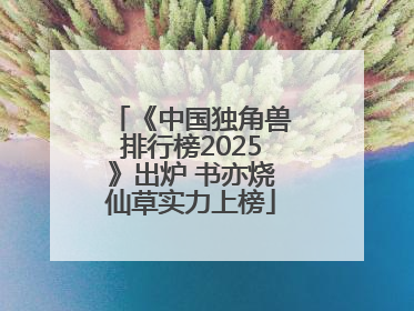 《中国独角兽排行榜2025》出炉 书亦烧仙草实力上榜