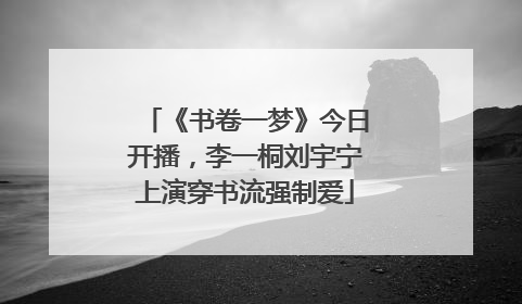 《书卷一梦》今日开播，李一桐刘宇宁上演穿书流强制爱