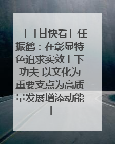 「甘快看」任振鹤：在彰显特色追求实效上下功夫 以文化为重要支点为高质量发展增添动能