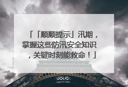 「顺顺提示」汛期，掌握这些防汛安全知识，关键时刻能救命！