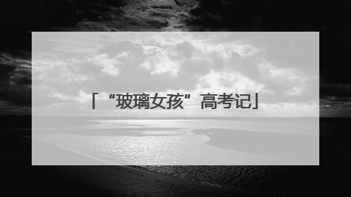“玻璃女孩”高考记