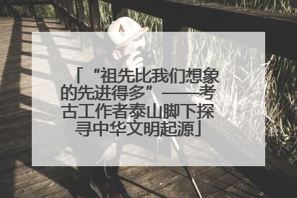 “祖先比我们想象的先进得多”——考古工作者泰山脚下探寻中华文明起源