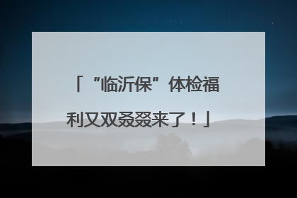 “临沂保”体检福利又双叒叕来了！