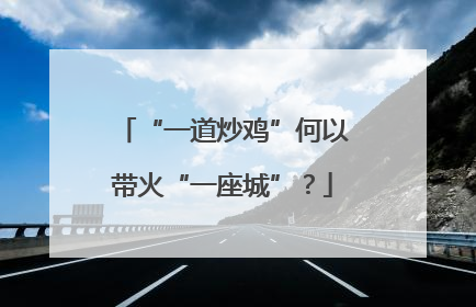“一道炒鸡”何以带火“一座城”？