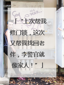 “上次帮我修门锁，这次又帮我找回老伴，李警官就像家人！”