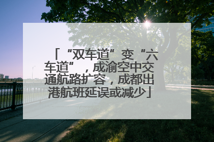 “双车道”变“六车道”，成渝空中交通航路扩容，成都出港航班延误或减少