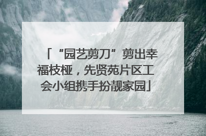 “园艺剪刀”剪出幸福枝桠，先贤苑片区工会小组携手扮靓家园