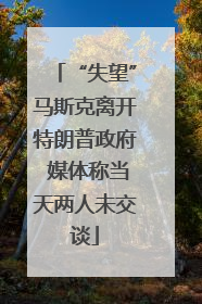 “失望”马斯克离开特朗普政府 媒体称当天两人未交谈