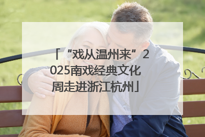 “戏从温州来”2025南戏经典文化周走进浙江杭州