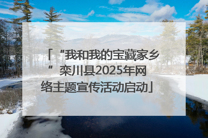 “我和我的宝藏家乡”栾川县2025年网络主题宣传活动启动