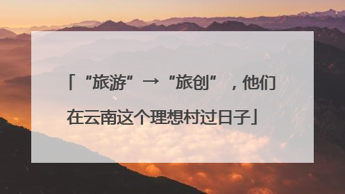 “旅游”→“旅创”，他们在云南这个理想村过日子