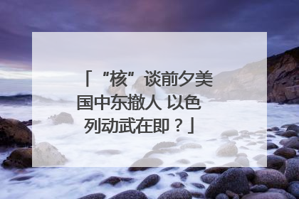“核”谈前夕美国中东撤人 以色列动武在即？