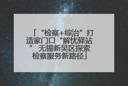 “检察+综治”打造家门口“解忧驿站” 无锡新吴区探索检察服务新路径