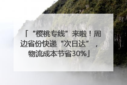 “樱桃专线”来啦！周边省份快递“次日达”，物流成本节省30%