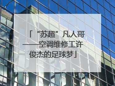 “苏超”凡人哥——空调维修工许俊杰的足球梦