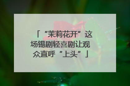 “茉莉花开”这场锡剧轻喜剧让观众直呼“上头”