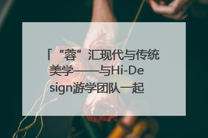 “蓉”汇现代与传统美学——与Hi-Design游学团队一起“读懂”成都