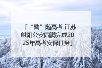 “警”随高考 江苏射阳公安圆满完成2025年高考安保任务