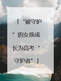 “被守护”的女孩成长为高考“守护者”