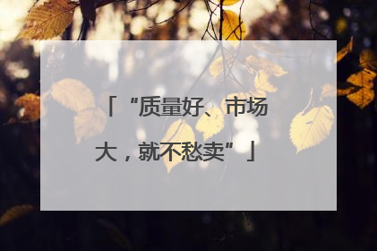 “质量好、市场大，就不愁卖”