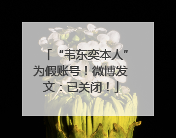 “韦东奕本人”为假账号！微博发文：已关闭！