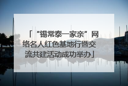 “锡常泰一家亲”网络名人红色基地行暨交流共建活动成功举办