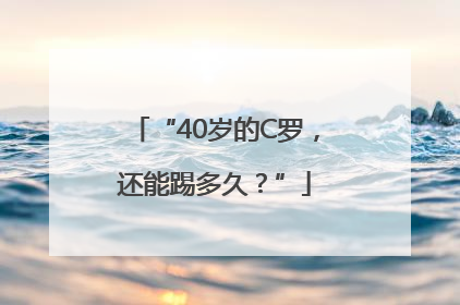 “40岁的C罗，还能踢多久？”