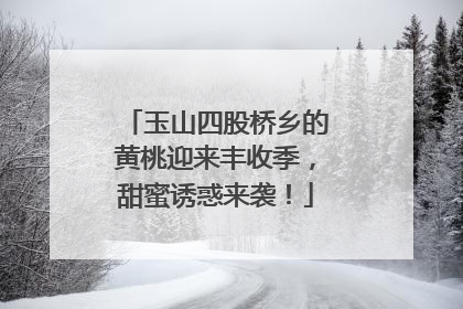 玉山四股桥乡的黄桃迎来丰收季，甜蜜诱惑来袭！