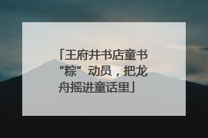 王府井书店童书“粽”动员，把龙舟摇进童话里