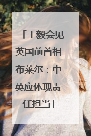 王毅会见英国前首相布莱尔：中英应体现责任担当