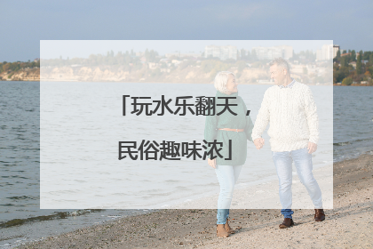 玩水乐翻天，民俗趣味浓