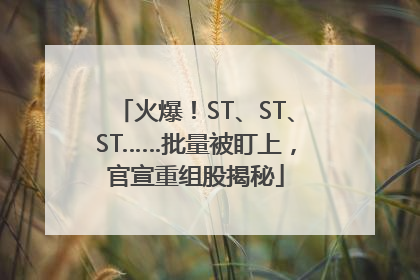 火爆！ST、ST、ST……批量被盯上，官宣重组股揭秘