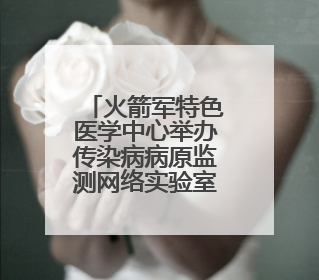 火箭军特色医学中心举办传染病病原监测网络实验室和监测哨点建设培训班