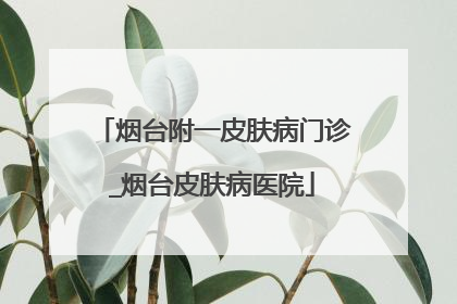 烟台附一皮肤病门诊_烟台皮肤病医院