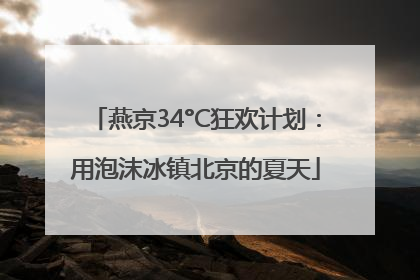 燕京34°C狂欢计划：用泡沫冰镇北京的夏天