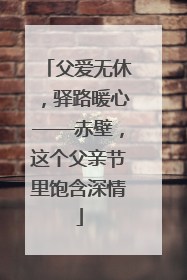 父爱无休，驿路暖心——赤壁，这个父亲节里饱含深情