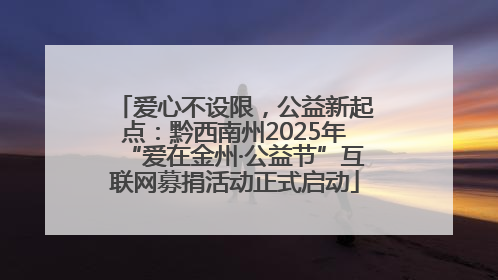 爱心不设限，公益新起点：黔西南州2025年“爱在金州·公益节”互联网募捐活动正式启动