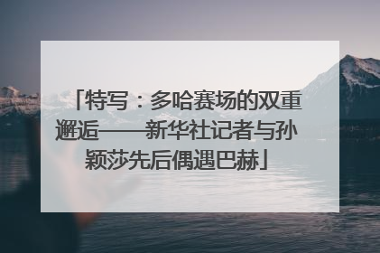 特写：多哈赛场的双重邂逅——新华社记者与孙颖莎先后偶遇巴赫