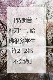 特朗普“补刀”：哈佛很多学生连2+2都不会做