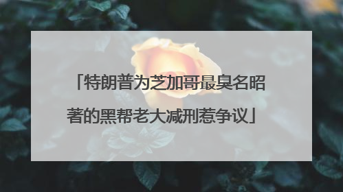 特朗普为芝加哥最臭名昭著的黑帮老大减刑惹争议