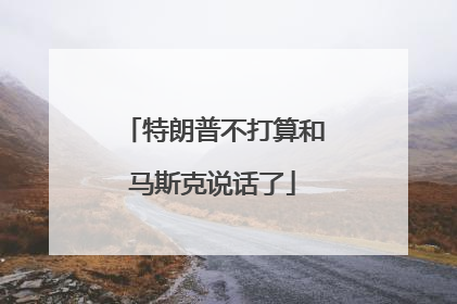 特朗普不打算和马斯克说话了