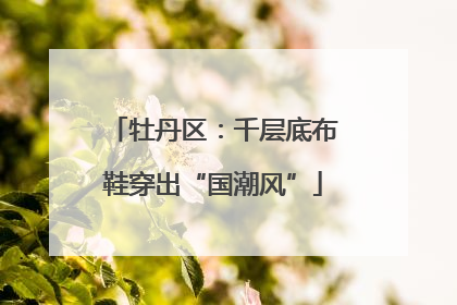 牡丹区：千层底布鞋穿出“国潮风”