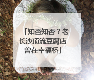 知否知否？老长沙顶流豆腐店曾在幸福桥