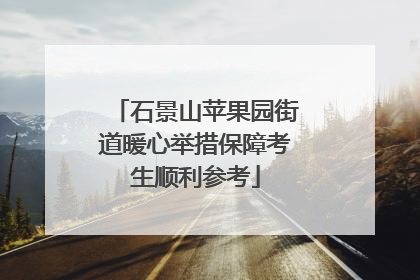 石景山苹果园街道暖心举措保障考生顺利参考