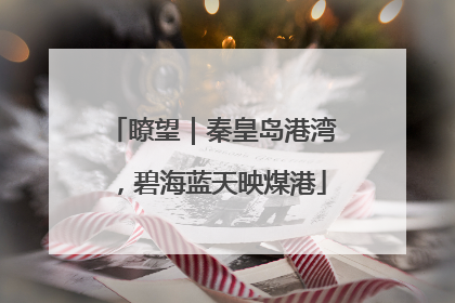 瞭望｜秦皇岛港湾，碧海蓝天映煤港