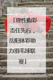 理性购彩责任先行，岳阳体彩助力羽毛球联赛