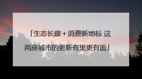 生态长廊＋消费新地标 这两座城市的更新有里更有面