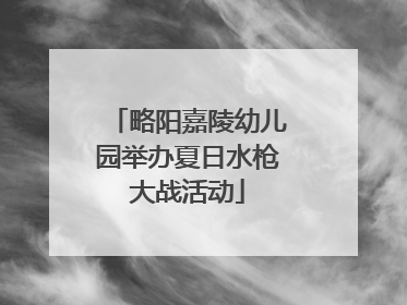 略阳嘉陵幼儿园举办夏日水枪大战活动