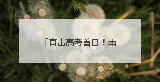 直击高考首日！南平1.5万余名考生为梦想而战→