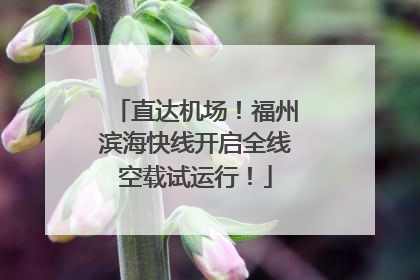 直达机场！福州滨海快线开启全线空载试运行！